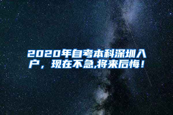 2020年自考本科深圳入户，现在不急,将来后悔！