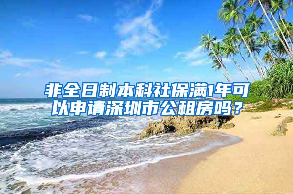 非全日制本科社保满1年可以申请深圳市公租房吗？