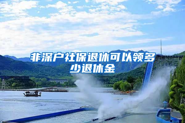 非深户社保退休可以领多少退休金