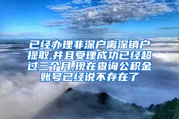 已经办理非深户离深销户提取,并且受理成功已经超过三个月,现在查询公积金账号已经说不存在了