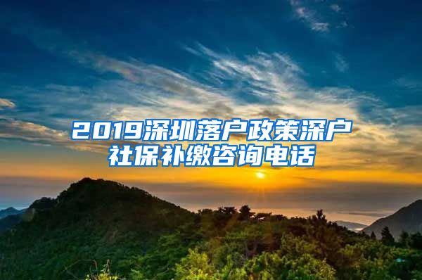 2019深圳落户政策深户社保补缴咨询电话