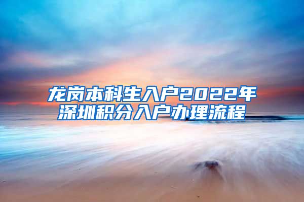 龙岗本科生入户2022年深圳积分入户办理流程