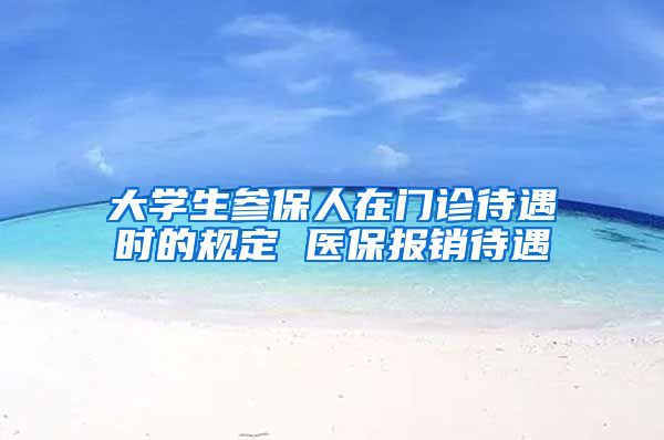 大学生参保人在门诊待遇时的规定 医保报销待遇