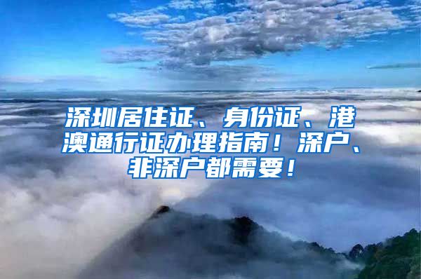 深圳居住证、身份证、港澳通行证办理指南！深户、非深户都需要！