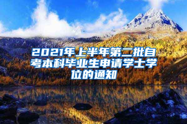 2021年上半年第二批自考本科毕业生申请学士学位的通知