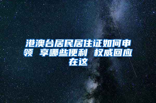 港澳台居民居住证如何申领 享哪些便利 权威回应在这