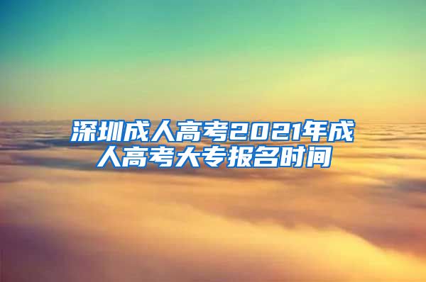 深圳成人高考2021年成人高考大专报名时间