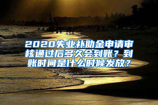 2020失业补助金申请审核通过后多久会到账？到账时间是什么时候发放？