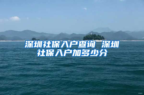 深圳社保入户查询 深圳社保入户加多少分