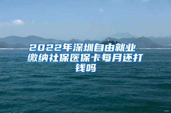 2022年深圳自由就业 缴纳社保医保卡每月还打钱吗