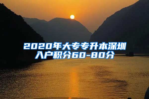 2020年大专专升本深圳入户积分60-80分