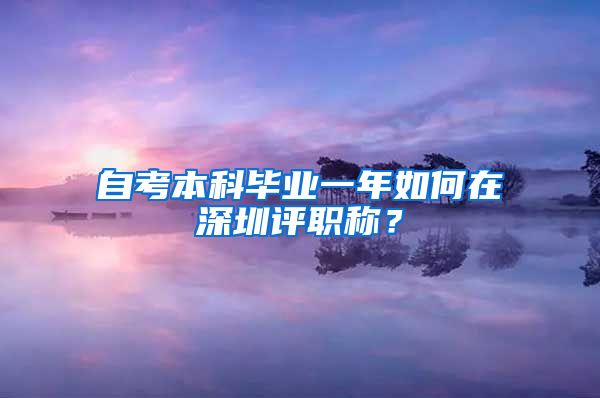 自考本科毕业一年如何在深圳评职称？