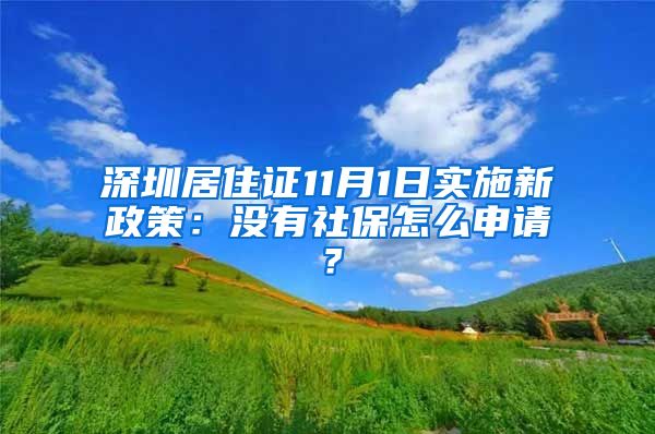 深圳居住证11月1日实施新政策：没有社保怎么申请？