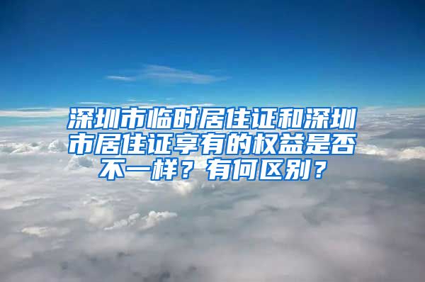 深圳市临时居住证和深圳市居住证享有的权益是否不一样？有何区别？