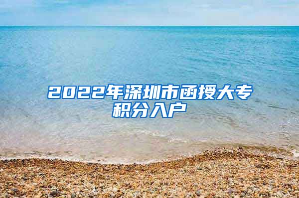 2022年深圳市函授大专积分入户