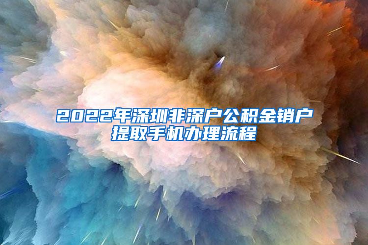 2022年深圳非深户公积金销户提取手机办理流程