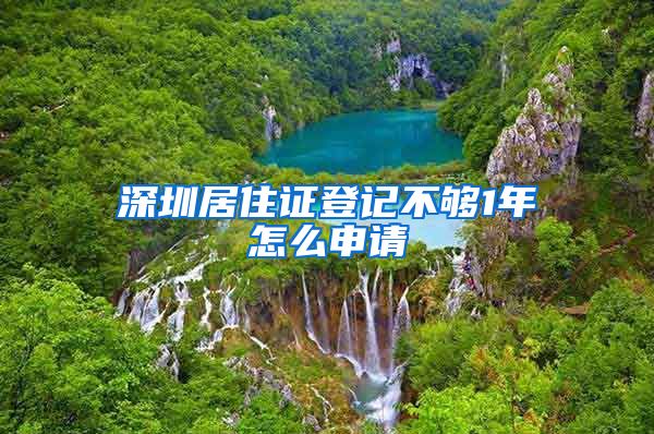 深圳居住证登记不够1年怎么申请