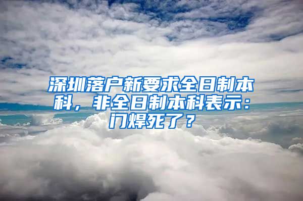 深圳落户新要求全日制本科，非全日制本科表示：门焊死了？