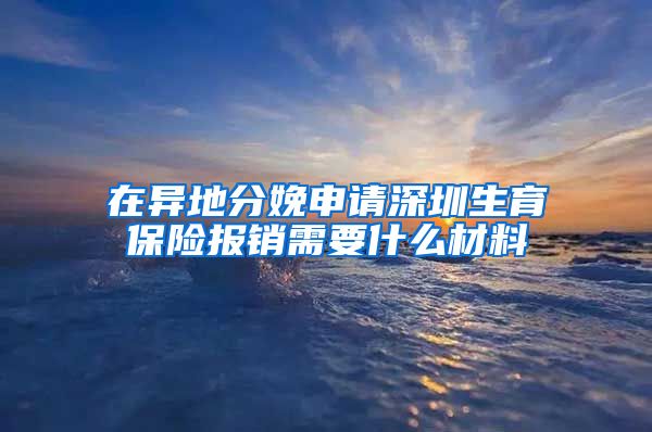 在异地分娩申请深圳生育保险报销需要什么材料