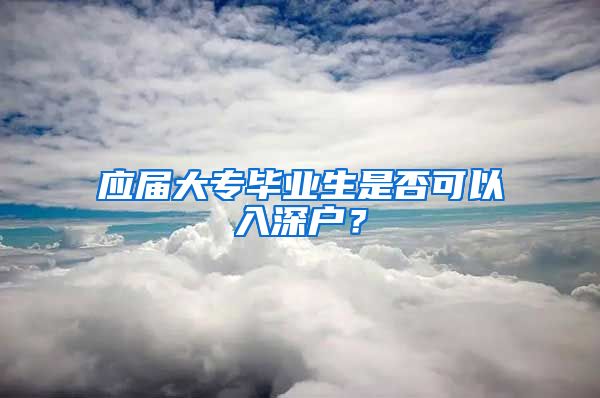 应届大专毕业生是否可以入深户？