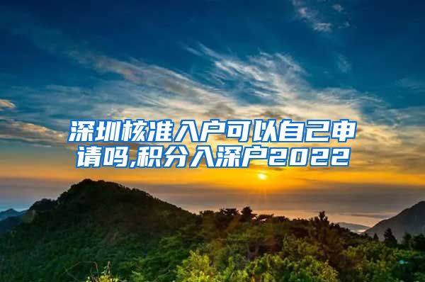 深圳核准入户可以自己申请吗,积分入深户2022