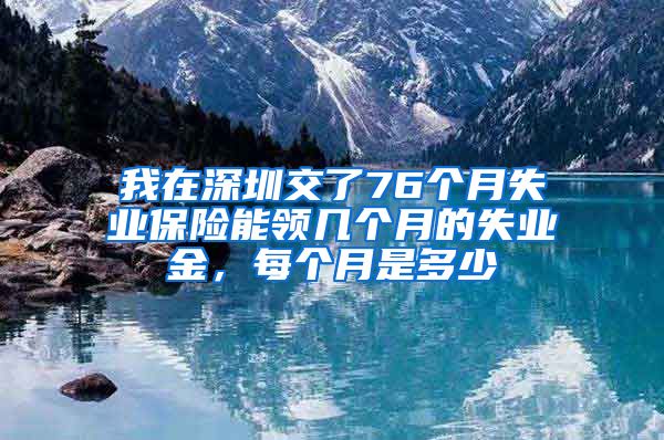 我在深圳交了76个月失业保险能领几个月的失业金，每个月是多少