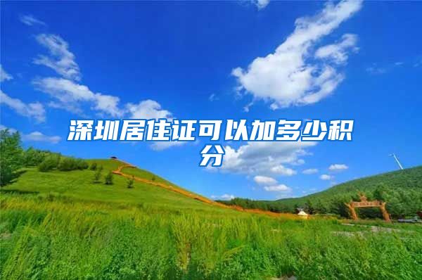 深圳居住证可以加多少积分