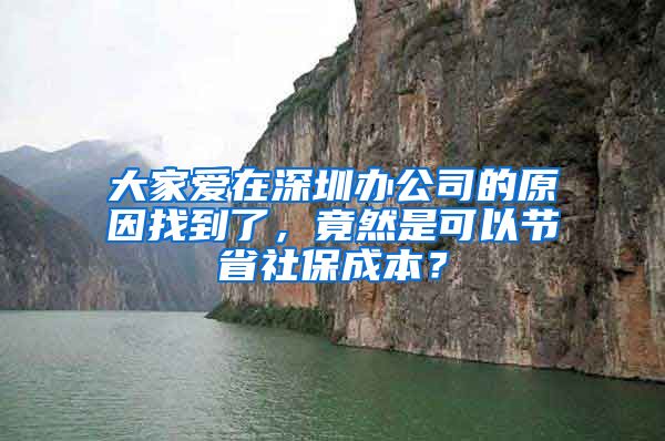 大家爱在深圳办公司的原因找到了，竟然是可以节省社保成本？