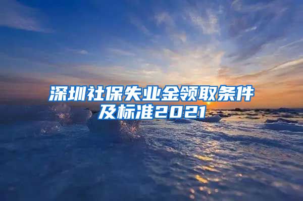 深圳社保失业金领取条件及标准2021