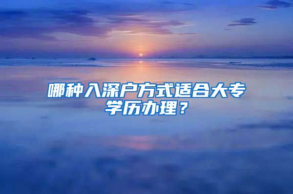 哪种入深户方式适合大专学历办理？