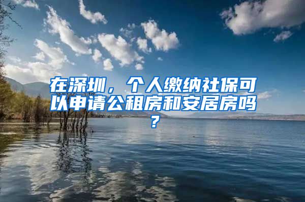 在深圳，个人缴纳社保可以申请公租房和安居房吗？