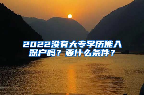 2022没有大专学历能入深户吗？要什么条件？