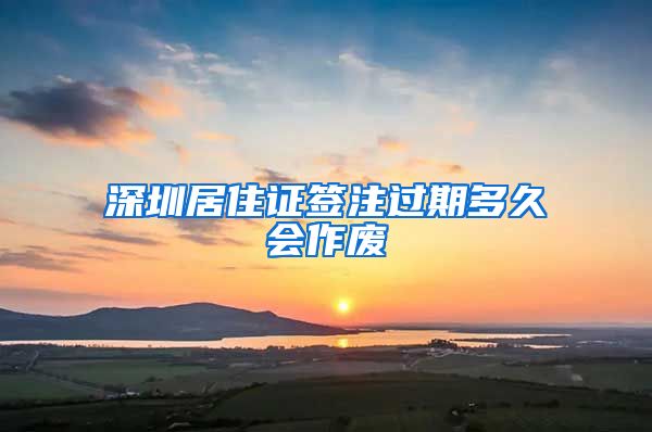 深圳居住证签注过期多久会作废