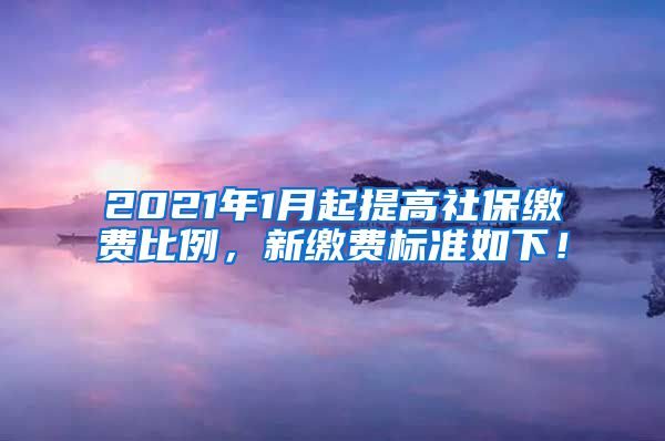 2021年1月起提高社保缴费比例，新缴费标准如下！