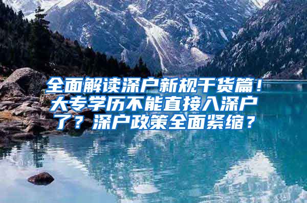 全面解读深户新规干货篇！大专学历不能直接入深户了？深户政策全面紧缩？