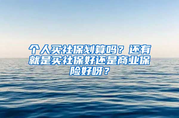 个人买社保划算吗？还有就是买社保好还是商业保险好呀？