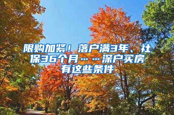 限购加紧！落户满3年、社保36个月……深户买房有这些条件