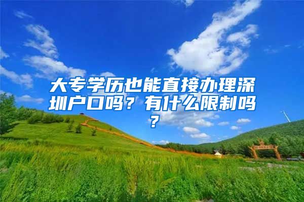 大专学历也能直接办理深圳户口吗？有什么限制吗？