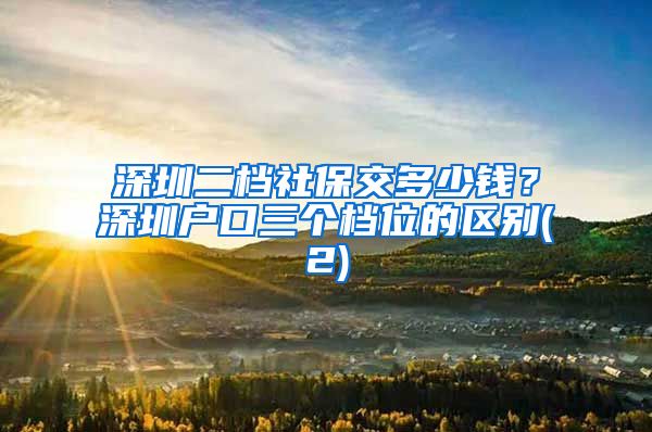 深圳二档社保交多少钱？深圳户口三个档位的区别(2)