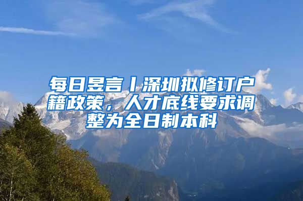 每日昱言丨深圳拟修订户籍政策，人才底线要求调整为全日制本科