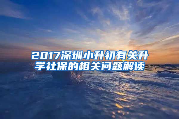 2017深圳小升初有关升学社保的相关问题解读