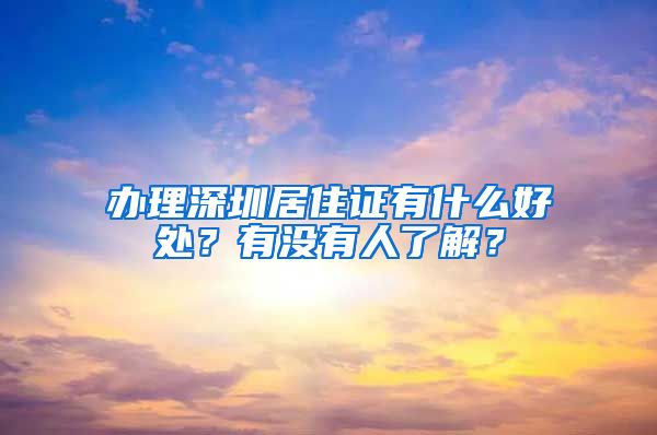 办理深圳居住证有什么好处？有没有人了解？