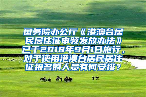 国务院办公厅《港澳台居民居住证申领发放办法》已于2018年9月1日施行，对于使用港澳台居民居住证报名的人员有何安排？