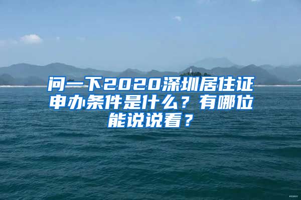 问一下2020深圳居住证申办条件是什么？有哪位能说说看？