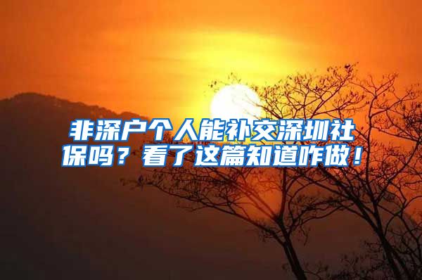 非深户个人能补交深圳社保吗？看了这篇知道咋做！