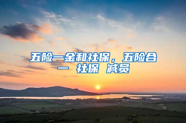 五险一金和社保，五险合一 社保 减员