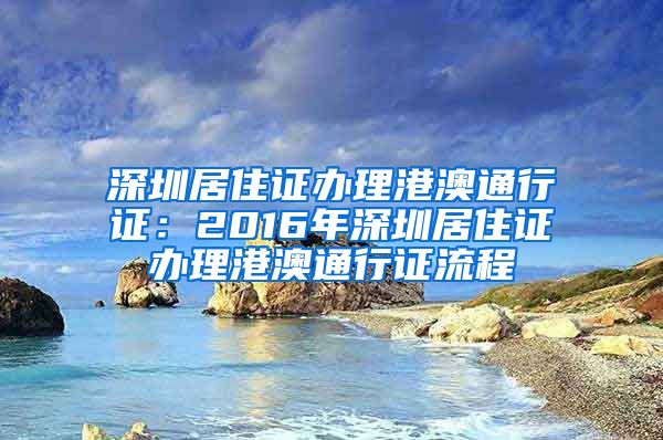 深圳居住证办理港澳通行证：2016年深圳居住证办理港澳通行证流程