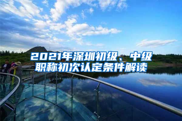 2021年深圳初级、中级职称初次认定条件解读