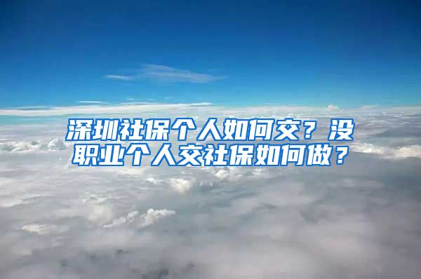 深圳社保个人如何交？没职业个人交社保如何做？