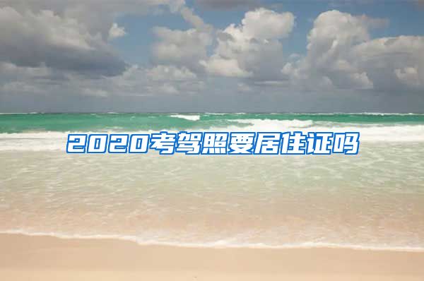 2020考驾照要居住证吗